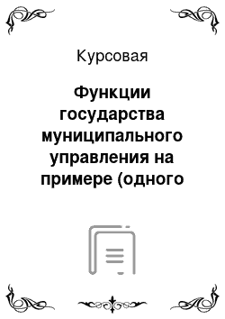 Курсовая: Функции государства муниципального управления на примере (одного Муниципального образования или субъекта РФ)