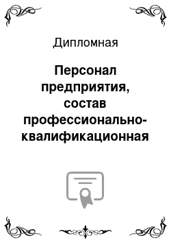 Дипломная: Персонал предприятия, состав профессионально-квалификационная характеристика и направления улучшения их использования