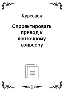 Курсовая: Спроектировать привод к ленточному конвееру