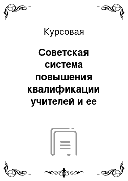 Курсовая: Советская система повышения квалификации учителей и ее роль в организации самообразования педагогов