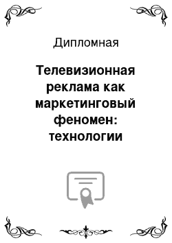 Дипломная: Телевизионная реклама как маркетинговый феномен: технологии разработки и условия эффективности