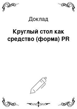 Доклад: Круглый стол как средство (форма) PR