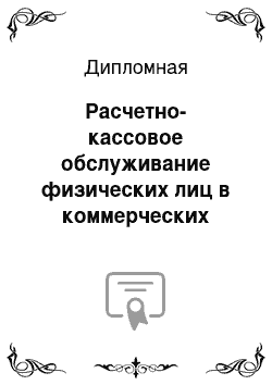 Дипломная: Расчетно-кассовое обслуживание физических лиц в коммерческих банках