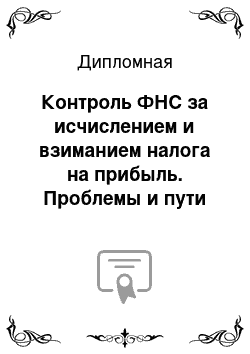 Дипломная: Контроль ФНС за исчислением и взиманием налога на прибыль. Проблемы и пути их решения