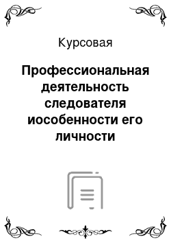 Курсовая: Профессиональная деятельность следователя иособенности его личности