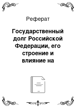 Реферат: Государственный долг Российской Федерации, его строение и влияние на государстваенную экономику