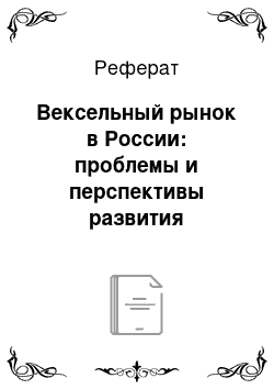 Реферат: Вексельный рынок в России: проблемы и перспективы развития