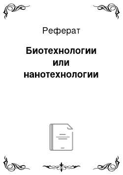 Реферат: Биотехнологии или нанотехнологии