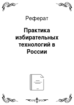 Реферат: Практика избирательных технологий в России