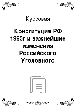 Курсовая: Конституция РФ 1993г и важнейшие изменения Российского Уголовного законодательства в период 1993-1996 гг
