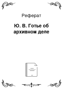 Реферат: Ю. В. Готье об архивном деле