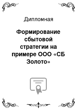 Дипломная: Формирование сбытовой стратегии на примере ООО «СБ Золото»