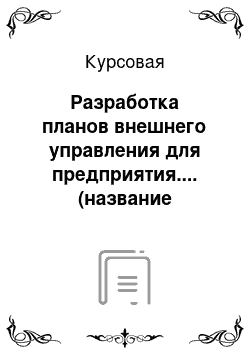 Курсовая: Разработка планов внешнего управления для предприятия.... (название предприятия)