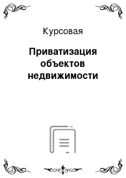 Курсовая: Приватизация объектов недвижимости