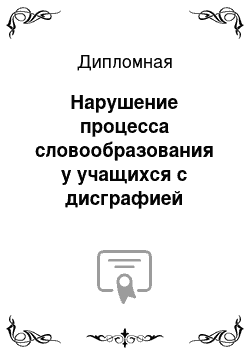 Дипломная: Нарушение процесса словообразования у учащихся с дисграфией