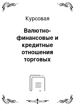 Курсовая: Валютно-финансовые и кредитные отношения торговых партнёров