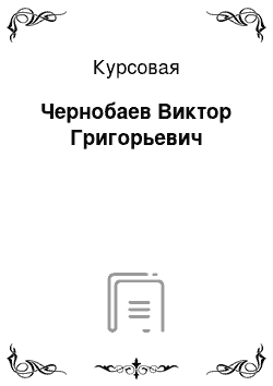 Курсовая: Чернобаев Виктор Григорьевич