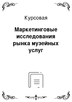 Курсовая: Маркетинговые исследования рынка музейных услуг