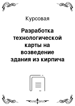 Курсовая: Разработка технологической карты на возведение здания из кирпича