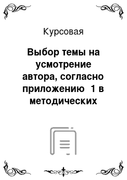 Курсовая: Выбор темы на усмотрение автора, согласно приложению №1 в методических указаниях