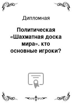 Дипломная: Политическая «Шахматная доска мира». кто основные игроки?