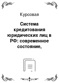 Курсовая: Система кредитования юридических лиц в РФ: современное состояние, проблемы и перспективы развития