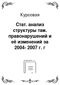 Курсовая: Стат. анализ структуры там. правонарушений и её изменений за 2004-2007 г. г
