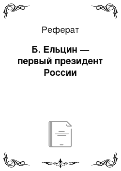 Реферат: Б. Ельцин — первый президент России