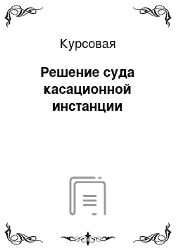 Курсовая: Решение суда касационной инстанции