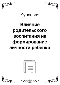 Курсовая: Влияние родительского воспитания на формирование личности ребенка