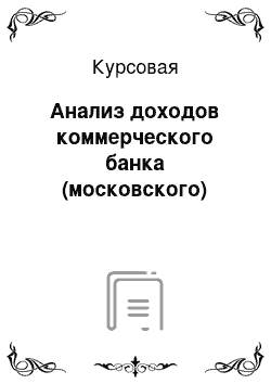 Курсовая: Анализ доходов коммерческого банка (московского)