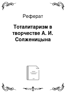 Реферат: Тоталитаризм в творчестве А. И. Солженицына