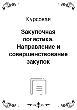 Курсовая: Закупочная логистика. Направление и совершенствование закупок материально-технических ресурсов