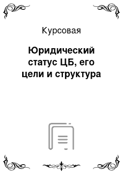 Курсовая: Юридический статус ЦБ, его цели и структура