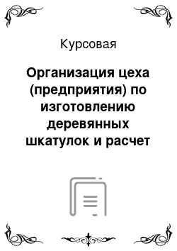 Курсовая: Организация цеха (предприятия) по изготовлению деревянных шкатулок и расчет его основных экономических показателей