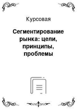 Курсовая: Сегментирование рынка: цели, принципы, проблемы