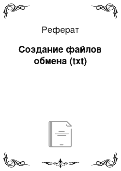 Реферат: Создание файлов обмена (txt)