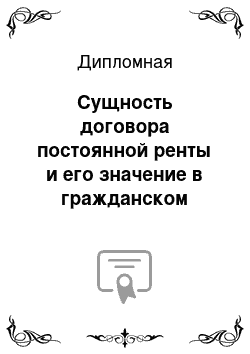 Дипломная: Сущность договора постоянной ренты и его значение в гражданском обороте