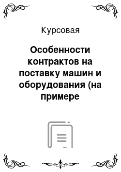 Курсовая: Особенности контрактов на поставку машин и оборудования (на примере автомобильной промышленности)