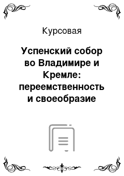 Курсовая: Успенский собор во Владимире и Кремле: переемственность и своеобразие стилей