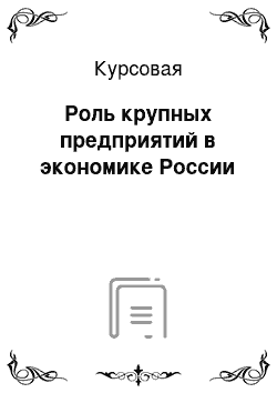 Курсовая: Роль крупных предприятий в экономике России