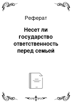 Реферат: Несет ли государство ответственность перед семьей