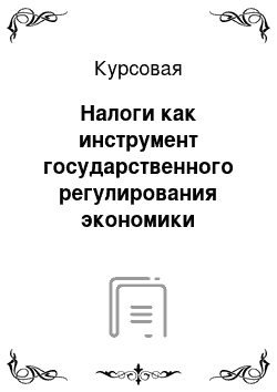 Курсовая: Налоги как инструмент государственного регулирования экономики