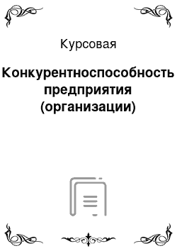 Курсовая: Конкурентноспособность предприятия (организации)