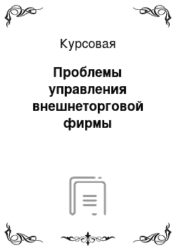 Курсовая: Проблемы управления внешнеторговой фирмы