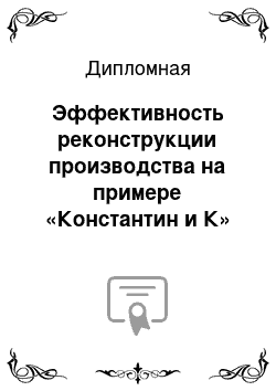 Дипломная: Эффективность реконструкции производства на примере «Константин и К»