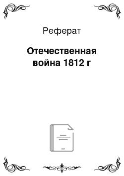 Реферат: Отечественная война 1812 г