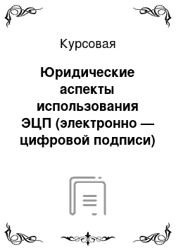 Курсовая: Юридические аспекты использования ЭЦП (электронно — цифровой подписи)