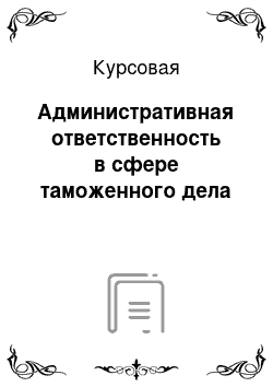 Курсовая: Административная ответственность в сфере таможенного дела