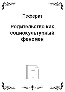 Реферат: Родительство как социокультурный феномен